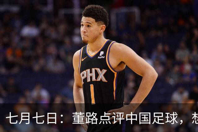 七月七日：董路点评中国足球，想冲出亚洲，要学习佛得角的3大关键所在，才能实现真正突破