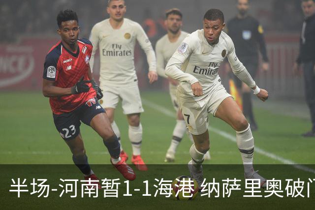 半场-河南暂1-1海港 纳萨里奥破门 吾米提江送礼李新翔扳平