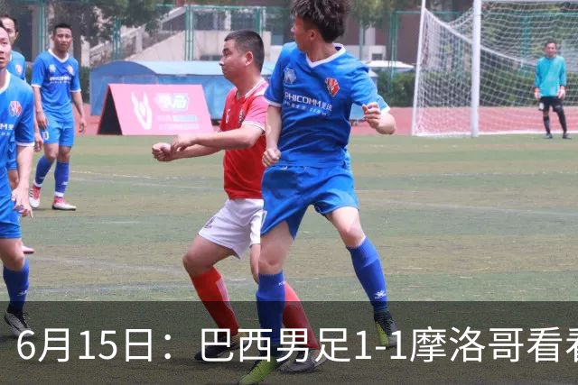 6月15日：巴西男足1-1摩洛哥看看媒体专家怎么说！前锋蒂亚戈没有战术价值